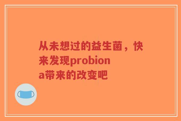 从未想过的益生菌,快来发现probiona带来的改变吧-第1张图片-超越 从未想过的益生菌,快来发现probiona带来的改变吧-第1张图片-超越