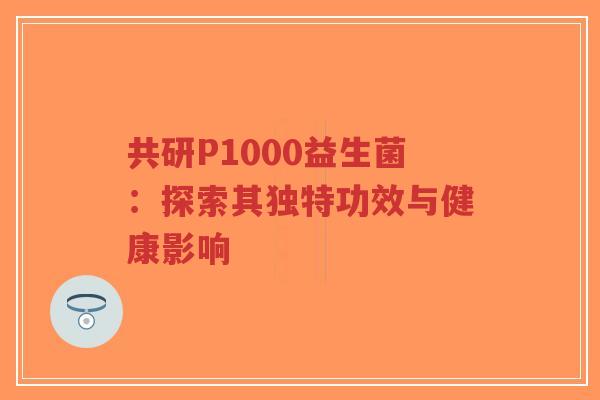 共研P1000益生菌:探索其独特功效与健康影响-第1张图片-超越 共研P1000益生菌:探索其独特功效与健康影响-第1张图片-超越