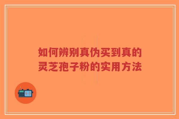 如何辨别真伪买到真的灵芝孢子粉的实用方法-第1张图片-超越 如何辨别真伪买到真的灵芝孢子粉的实用方法-第1张图片-超越