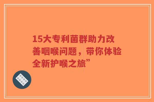 15大专利菌群助力改善咽喉问题,带你体验全新护喉之旅”-第1张图片-超越 15大专利菌群助力改善咽喉问题,带你体验全新护喉之旅”-第1张图片-超越
