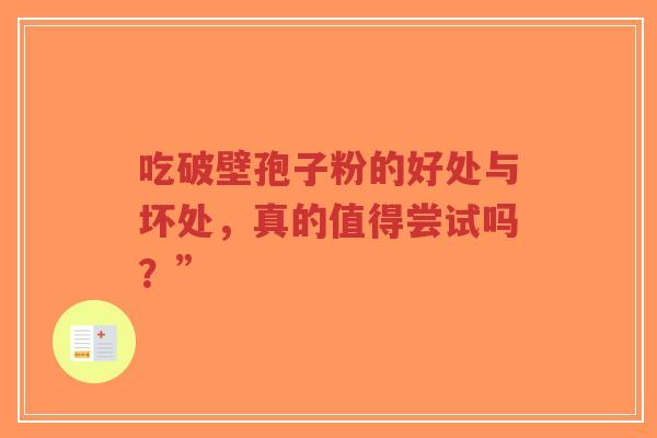 吃破壁孢子粉的好处与坏处,真的值得尝试吗?”-第1张图片-超越 吃破壁孢子粉的好处与坏处,真的值得尝试吗?”-第1张图片-超越