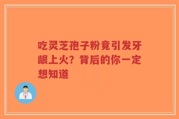 吃灵芝孢子粉竟引发牙龈上火?背后的你一定想知道-第1张图片-超越 吃灵芝孢子粉竟引发牙龈上火?背后的你一定想知道-第1张图片-超越