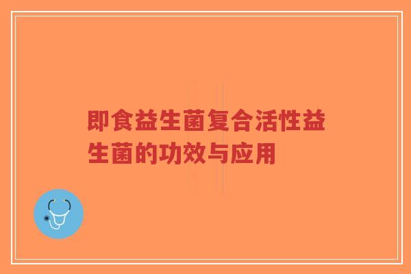 即食益生菌复合活性益生菌的功效与应用-第1张图片-超越 即食益生菌复合活性益生菌的功效与应用-第1张图片-超越