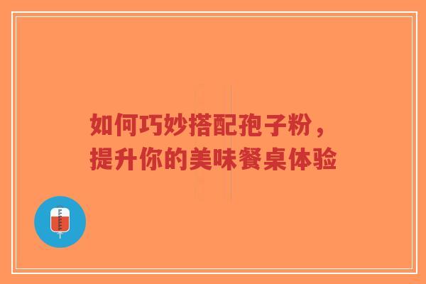 如何巧妙搭配孢子粉,提升你的美味餐桌体验-第1张图片-超越 如何巧妙搭配孢子粉,提升你的美味餐桌体验-第1张图片-超越