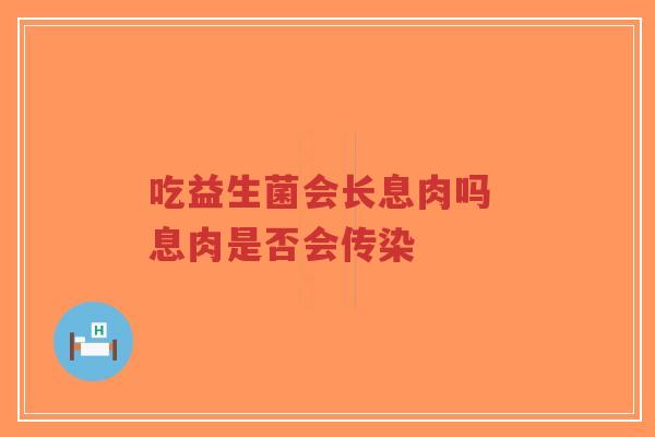 吃益生菌会长息肉吗 息肉是否会传染-第1张图片-超越 吃益生菌会长息肉吗 息肉是否会传染-第1张图片-超越