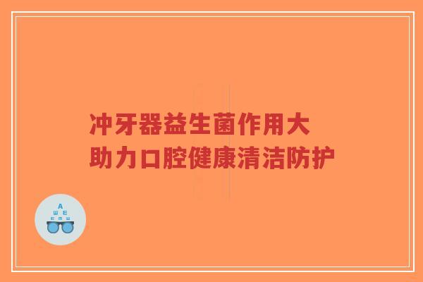 冲牙器益生菌作用大 助力口腔健康清洁防护-第1张图片-超越 冲牙器益生菌作用大 助力口腔健康清洁防护-第1张图片-超越