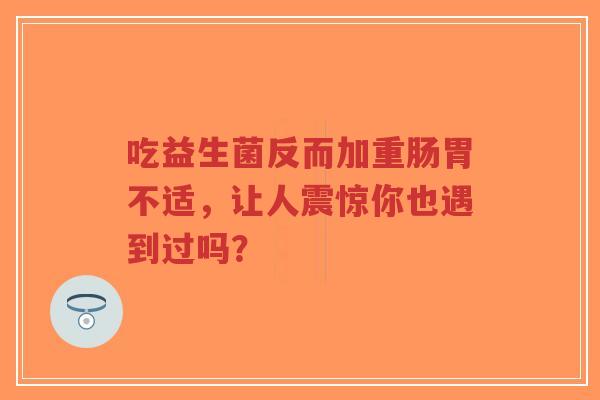 吃益生菌反而加重肠胃不适,让人震惊你也遇到过吗?-第1张图片-超越 吃益生菌反而加重肠胃不适,让人震惊你也遇到过吗?-第1张图片-超越