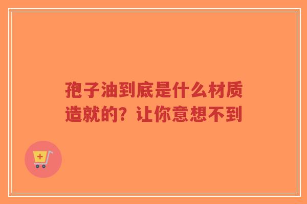 孢子油到底是什么材质造就的?让你意想不到-第1张图片-超越 孢子油到底是什么材质造就的?让你意想不到-第1张图片-超越