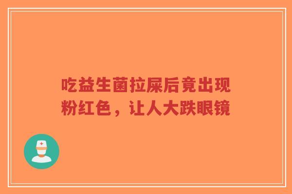 吃益生菌拉屎后竟出现粉红色,让人大跌眼镜-第1张图片-超越 吃益生菌拉屎后竟出现粉红色,让人大跌眼镜-第1张图片-超越