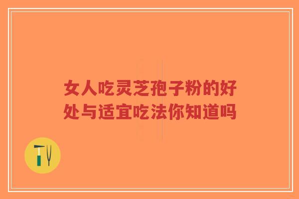 女人吃灵芝孢子粉的好处与适宜吃法你知道吗-第1张图片-超越 女人吃灵芝孢子粉的好处与适宜吃法你知道吗-第1张图片-超越