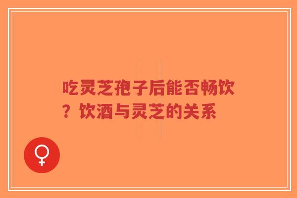 吃灵芝孢子后能否畅饮?饮酒与灵芝的关系-第1张图片-超越 吃灵芝孢子后能否畅饮?饮酒与灵芝的关系-第1张图片-超越