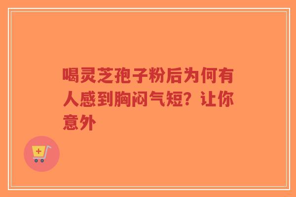 喝灵芝孢子粉后为何有人感到胸闷气短?让你意外-第1张图片-超越 喝灵芝孢子粉后为何有人感到胸闷气短?让你意外-第1张图片-超越