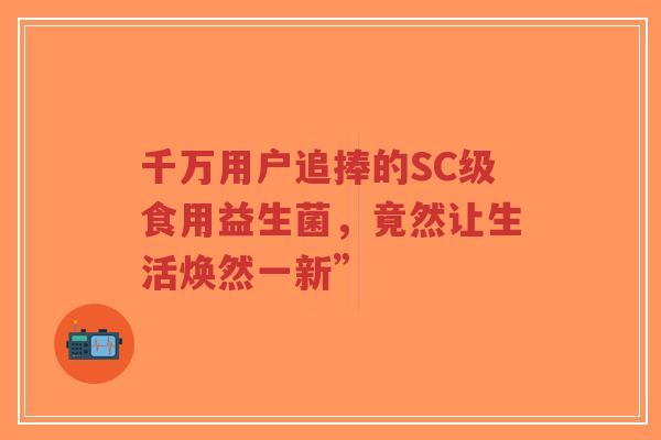 千万用户追捧的SC级食用益生菌,竟然让生活焕然一新”-第1张图片-超越 千万用户追捧的SC级食用益生菌,竟然让生活焕然一新”-第1张图片-超越