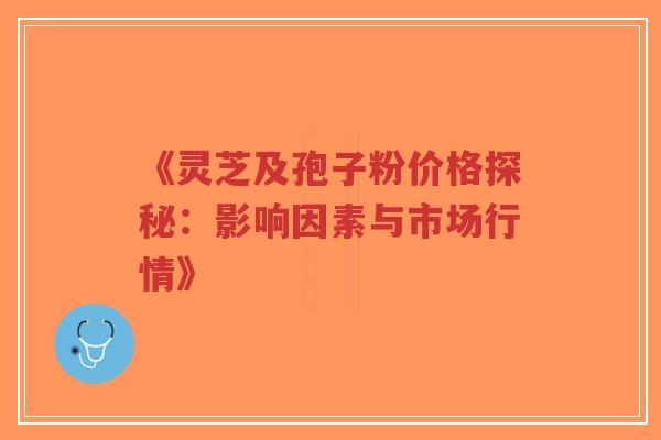 《灵芝及孢子粉价格探秘:影响因素与市场行情》-第1张图片-超越 《灵芝及孢子粉价格探秘:影响因素与市场行情》-第1张图片-超越