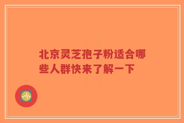 北京灵芝孢子粉适合哪些人群快来了解一下-第1张图片-超越 北京灵芝孢子粉适合哪些人群快来了解一下-第1张图片-超越