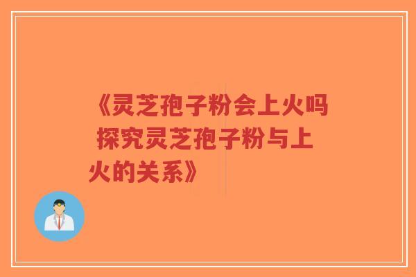 《灵芝孢子粉会上火吗 探究灵芝孢子粉与上火的关系》-第1张图片-超越 《灵芝孢子粉会上火吗 探究灵芝孢子粉与上火的关系》-第1张图片-超越