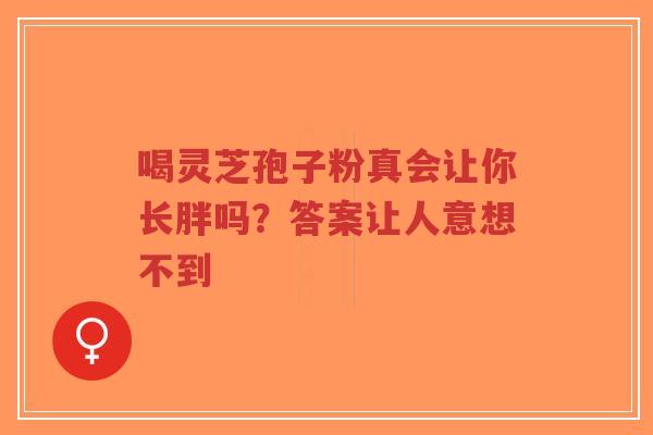 喝灵芝孢子粉真会让你长胖吗?答案让人意想不到-第1张图片-超越 喝灵芝孢子粉真会让你长胖吗?答案让人意想不到-第1张图片-超越