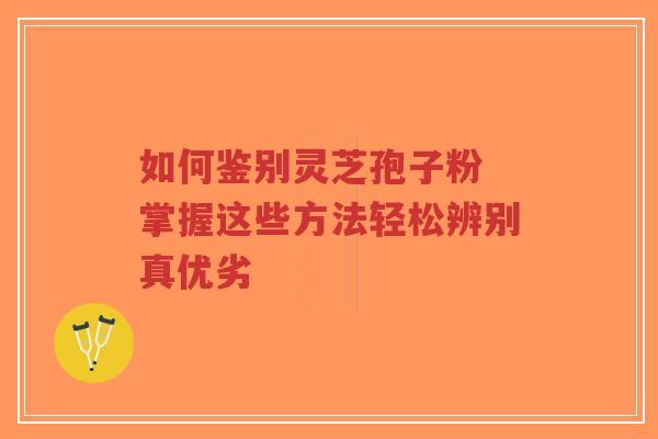 如何鉴别灵芝孢子粉 掌握这些方法轻松辨别真优劣-第1张图片-超越 如何鉴别灵芝孢子粉 掌握这些方法轻松辨别真优劣-第1张图片-超越