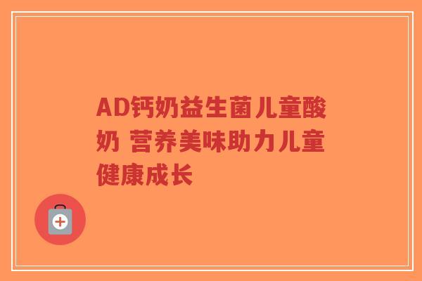 AD钙奶益生菌儿童酸奶 营养美味助力儿童健康成长-第1张图片-超越 AD钙奶益生菌儿童酸奶 营养美味助力儿童健康成长-第1张图片-超越