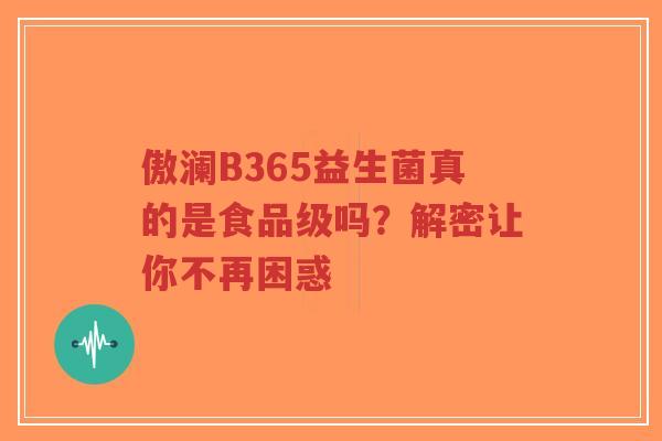 傲澜B365益生菌真的是食品级吗?解密让你不再困惑-第1张图片-超越 傲澜B365益生菌真的是食品级吗?解密让你不再困惑-第1张图片-超越
