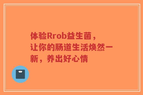 体验Rrob益生菌,让你的肠道生活焕然一新,养出好心情-第1张图片-超越 体验Rrob益生菌,让你的肠道生活焕然一新,养出好心情-第1张图片-超越