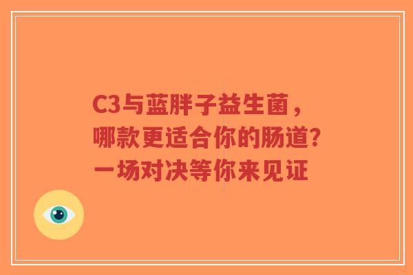 C3与蓝胖子益生菌，哪款更适合你的肠道？一场对决等你来见证-第1张图片-超越
