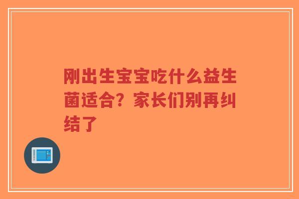 刚出生宝宝吃什么益生菌适合？家长们别再纠结了-第1张图片-超越