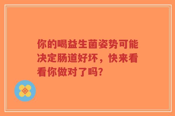 你的喝益生菌姿势可能决定肠道好坏,快来看看你做对了吗?-第1张图片-超越 你的喝益生菌姿势可能决定肠道好坏,快来看看你做对了吗?-第1张图片-超越