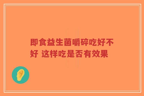 即食益生菌嚼碎吃好不好 这样吃是否有效果-第1张图片-超越 即食益生菌嚼碎吃好不好 这样吃是否有效果-第1张图片-超越