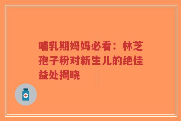 哺乳期妈妈必看:林芝孢子粉对新生儿的绝佳益处揭晓-第1张图片-超越 哺乳期妈妈必看:林芝孢子粉对新生儿的绝佳益处揭晓-第1张图片-超越