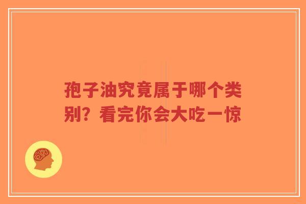 孢子油究竟属于哪个类别？看完你会大吃一惊-第1张图片-超越