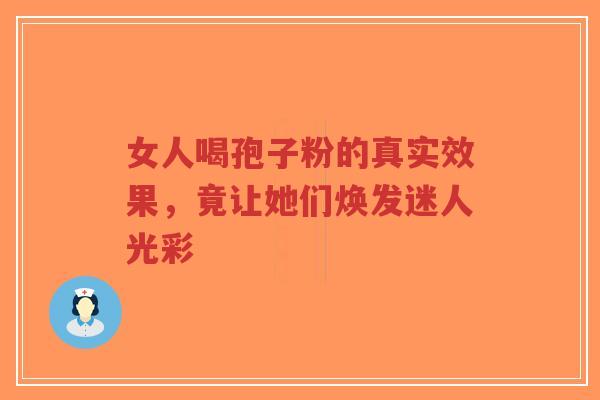 女人喝孢子粉的真实效果,竟让她们焕发迷人光彩-第1张图片-超越 女人喝孢子粉的真实效果,竟让她们焕发迷人光彩-第1张图片-超越