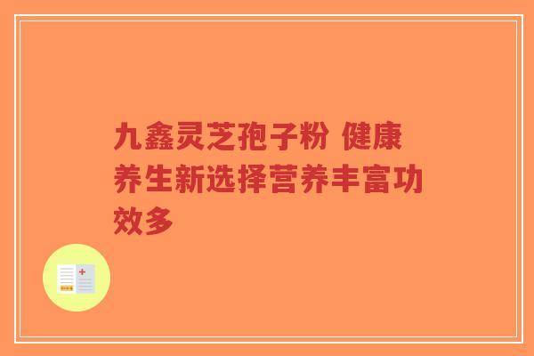 九鑫灵芝孢子粉 健康养生新选择营养丰富功效多-第1张图片-超越