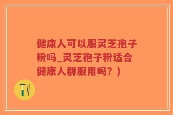 健康人可以服灵芝孢子粉吗_灵芝孢子粉适合健康人群服用吗?)-第1张图片-超越 健康人可以服灵芝孢子粉吗_灵芝孢子粉适合健康人群服用吗?)-第1张图片-超越