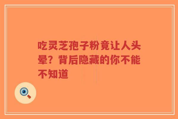 吃灵芝孢子粉竟让人头晕?背后隐藏的你不能不知道-第1张图片-超越 吃灵芝孢子粉竟让人头晕?背后隐藏的你不能不知道-第1张图片-超越