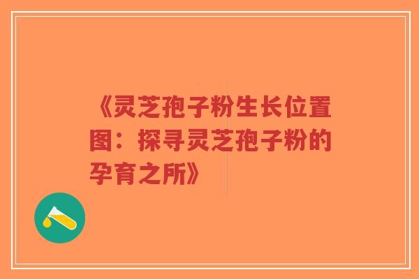 《灵芝孢子粉生长位置图:探寻灵芝孢子粉的孕育之所》-第1张图片-超越 《灵芝孢子粉生长位置图:探寻灵芝孢子粉的孕育之所》-第1张图片-超越