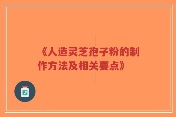 《人造灵芝孢子粉的制作方法及相关要点》-第1张图片-超越 《人造灵芝孢子粉的制作方法及相关要点》-第1张图片-超越