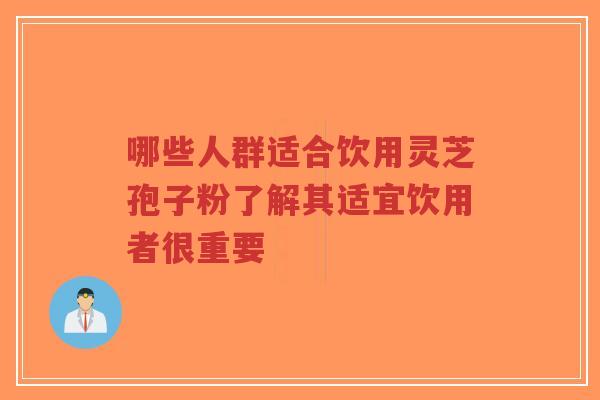 哪些人群适合饮用灵芝孢子粉了解其适宜饮用者很重要-第1张图片-超越