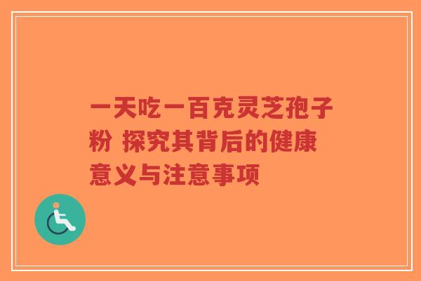 一天吃一百克灵芝孢子粉 探究其背后的健康意义与注意事项-第1张图片-超越 一天吃一百克灵芝孢子粉 探究其背后的健康意义与注意事项-第1张图片-超越