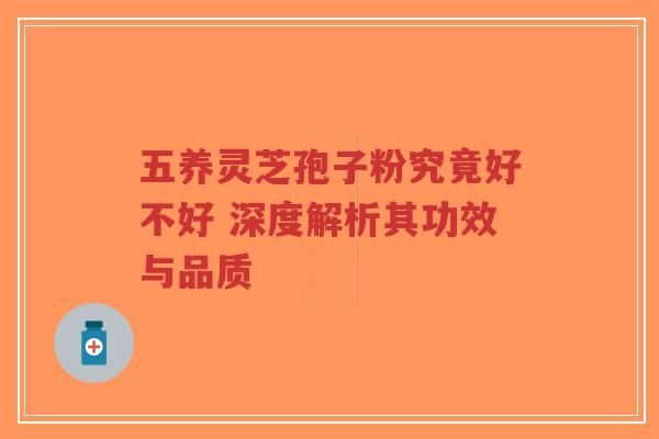 五养灵芝孢子粉究竟好不好 深度解析其功效与品质-第1张图片-超越