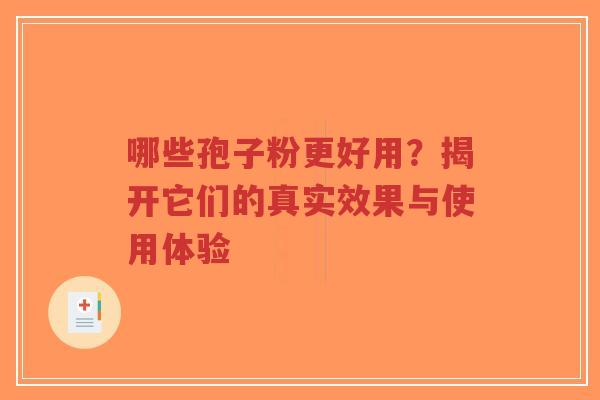 哪些孢子粉更好用?揭开它们的真实效果与使用体验-第1张图片-超越 哪些孢子粉更好用?揭开它们的真实效果与使用体验-第1张图片-超越