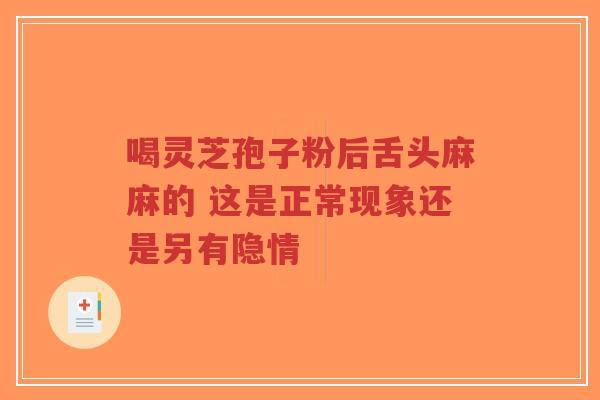 喝灵芝孢子粉后舌头麻麻的 这是正常现象还是另有隐情-第1张图片-超越 喝灵芝孢子粉后舌头麻麻的 这是正常现象还是另有隐情-第1张图片-超越