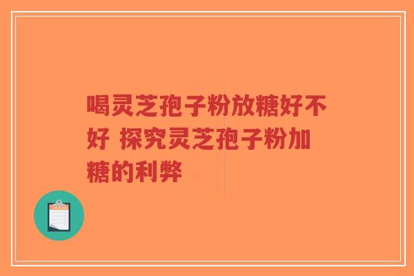 喝灵芝孢子粉放糖好不好 探究灵芝孢子粉加糖的利弊-第1张图片-超越 喝灵芝孢子粉放糖好不好 探究灵芝孢子粉加糖的利弊-第1张图片-超越