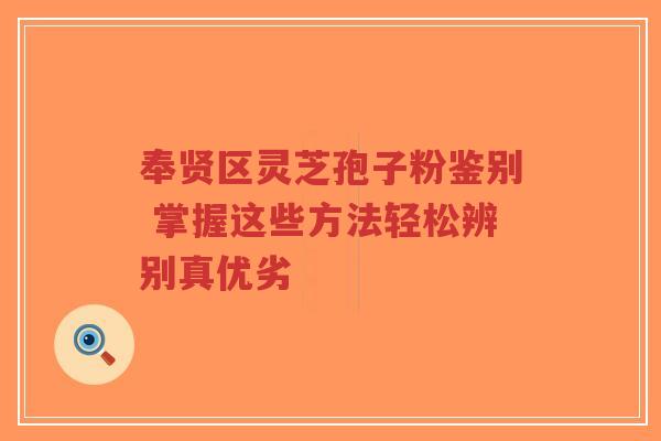 奉贤区灵芝孢子粉鉴别 掌握这些方法轻松辨别真优劣-第1张图片-超越 奉贤区灵芝孢子粉鉴别 掌握这些方法轻松辨别真优劣-第1张图片-超越