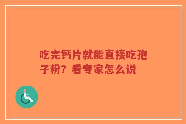 吃完钙片就能直接吃孢子粉?看专家怎么说-第1张图片-超越 吃完钙片就能直接吃孢子粉?看专家怎么说-第1张图片-超越
