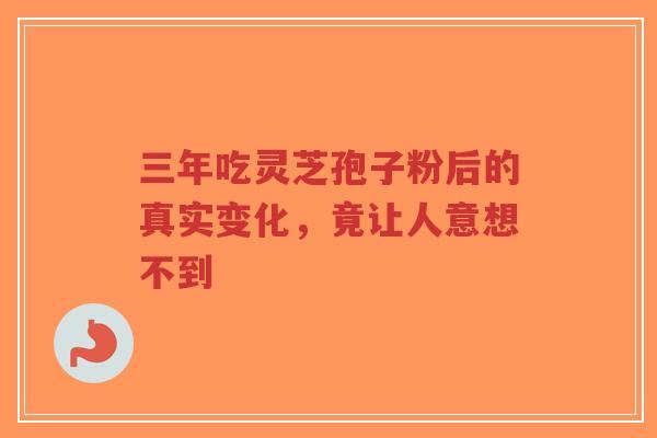 三年吃灵芝孢子粉后的真实变化,竟让人意想不到-第1张图片-超越 三年吃灵芝孢子粉后的真实变化,竟让人意想不到-第1张图片-超越