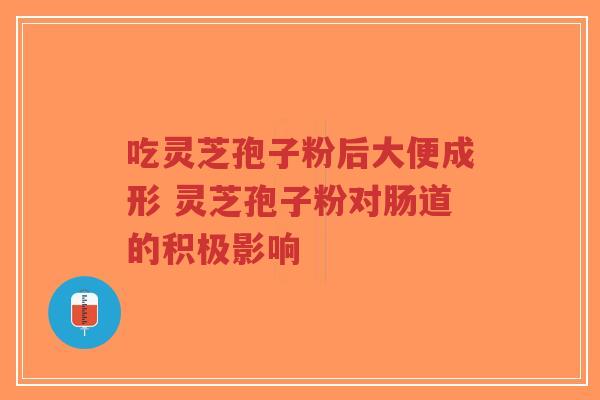 吃灵芝孢子粉后大便成形 灵芝孢子粉对肠道的积极影响-第1张图片-超越