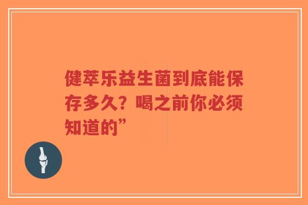 健萃乐益生菌到底能保存多久?喝之前你必须知道的”-第1张图片-超越 健萃乐益生菌到底能保存多久?喝之前你必须知道的”-第1张图片-超越
