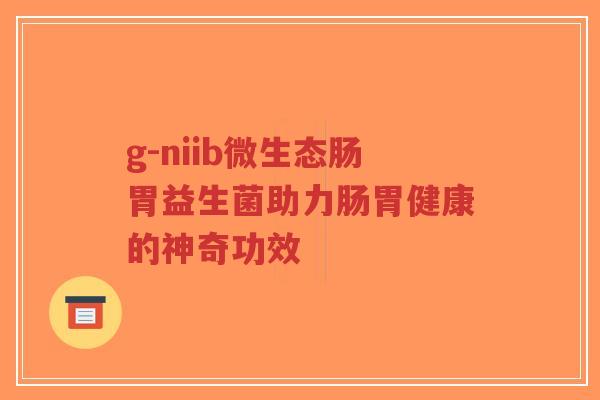 g-niib微生态肠胃益生菌助力肠胃健康的神奇功效-第1张图片-超越 g-niib微生态肠胃益生菌助力肠胃健康的神奇功效-第1张图片-超越