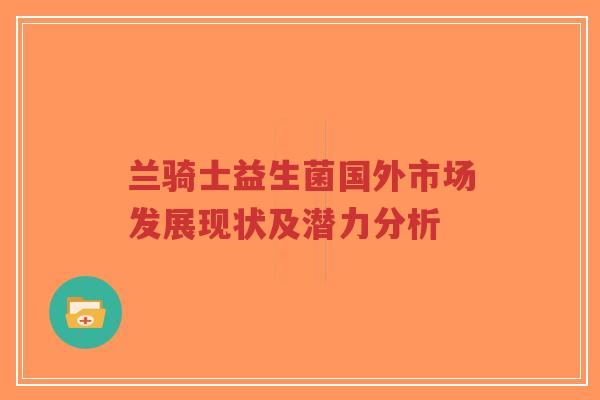 兰骑士益生菌国外市场发展现状及潜力分析-第1张图片-超越 兰骑士益生菌国外市场发展现状及潜力分析-第1张图片-超越